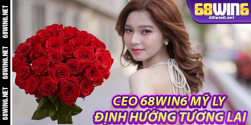 Ceo 68Win6 Mỹ Ly: Định hướng tương lai