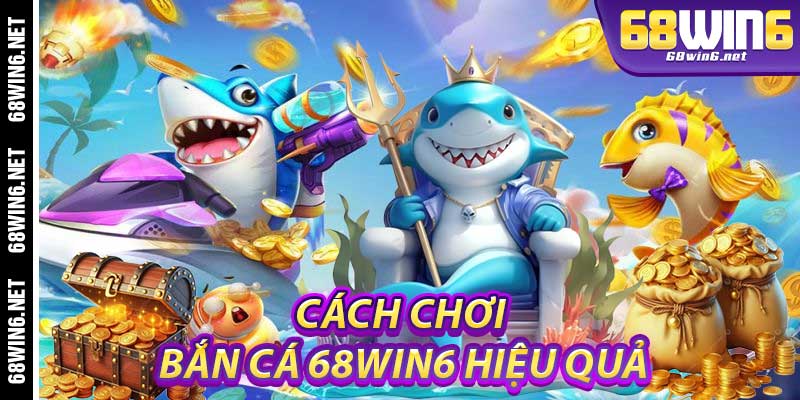 Cách chơi Bắn Cá 68Win6 hiệu quả