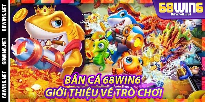 Bắn Cá 68Win6: Giới thiệu về trò chơi