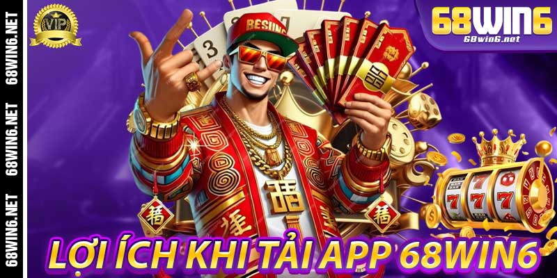Lợi ích khi Tải App 68Win6