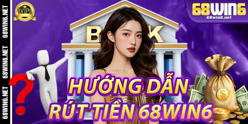 Hướng Dẫn Rút Tiền 68Win6