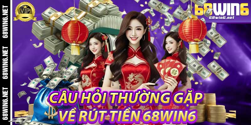 Câu Hỏi Thường Gặp Về Rút Tiền 68Win6